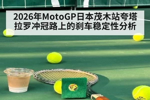 2026年MotoGP日本茂木站夸塔拉罗冲冠路上的刹车稳定性分析